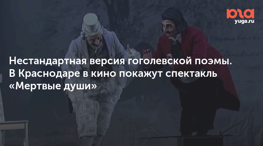 Нестандартная версия гоголевской поэмы. В Краснодаре в кино покажут спектакль «Мертвые души»