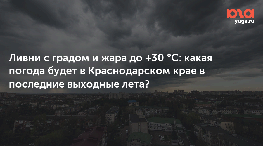 Ливни с градом и жара до +30 °C: какая погода будет в Краснодарском крае в последние выходные лета?