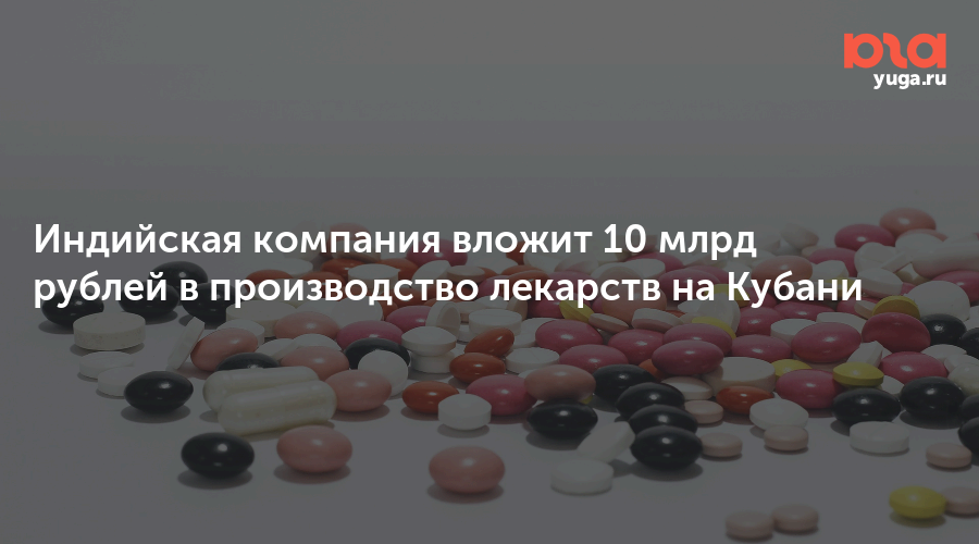 Индийская компания вложит 10 млрд рублей в производство лекарств на Кубани