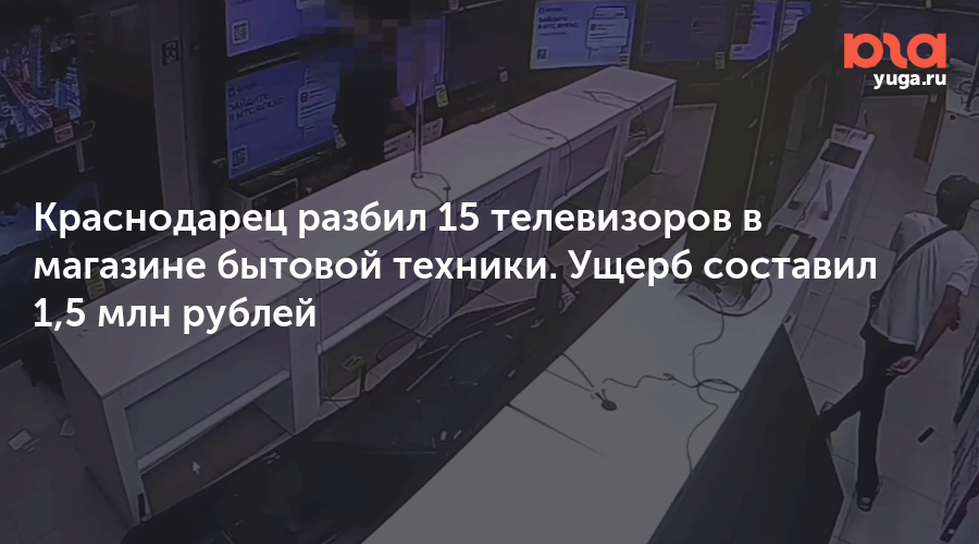 Краснодарец разбил 15 телевизоров в магазине бытовой техники. Ущерб составил 1,5 млн рублей 