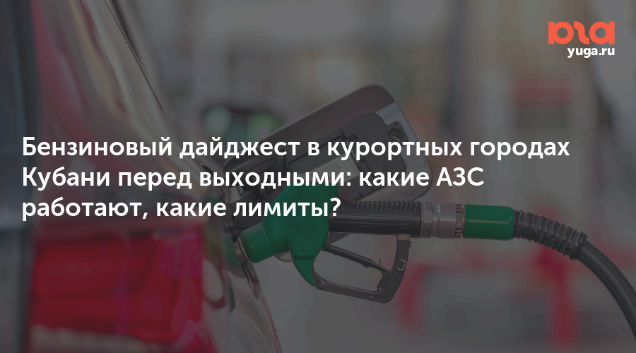 Бензиновый дайджест в курортных городах Кубани перед выходными: какие АЗС работают, какие лимиты?