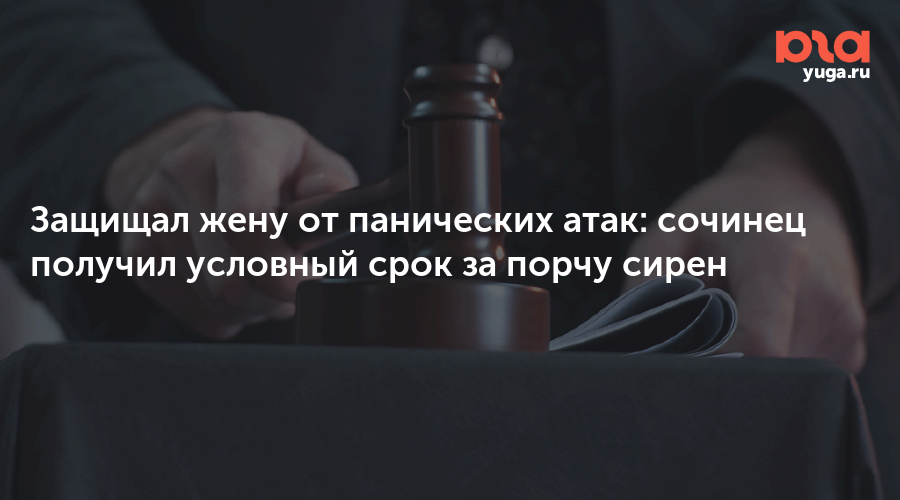 Защищал жену от панических атак: сочинец получил условный срок за порчу сирен