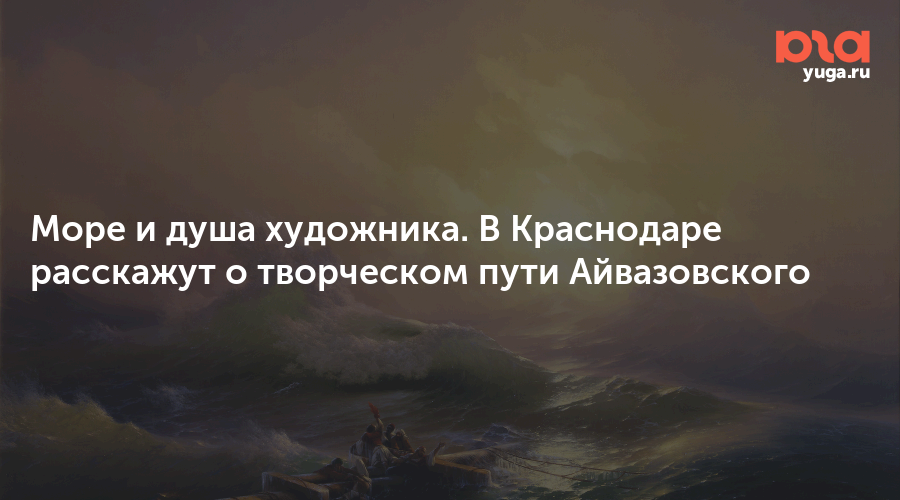 Море и душа художника. В Краснодаре расскажут о творческом пути Айвазовского
